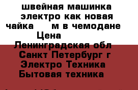 швейная машинка электро.как новая чайка 132-м.в чемодане › Цена ­ 2 500 - Ленинградская обл., Санкт-Петербург г. Электро-Техника » Бытовая техника   